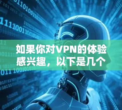 如果你对VPN的体验感兴趣,以下是几个常见的VPN平台及其特点 如果你对VPN的体验感兴趣,以下是几个常见的VPN平台及其特点