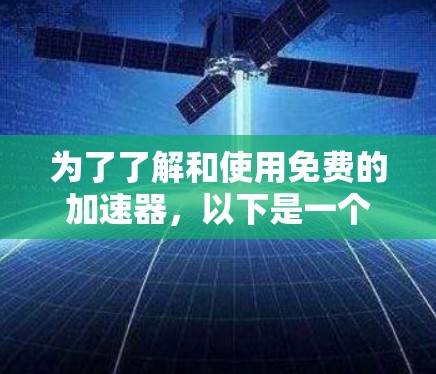 为了了解和使用免费的加速器，以下是一个有条理的指南