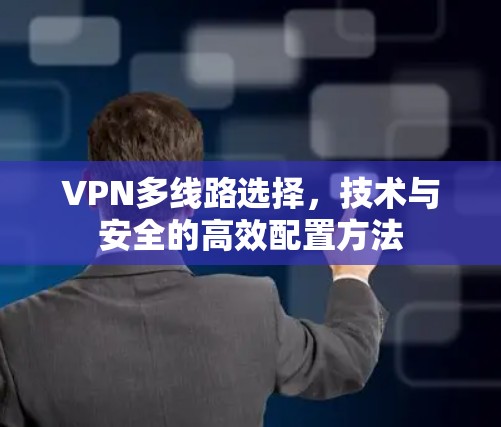 VPN多线路选择，技术与安全的高效配置方法