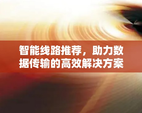 智能线路推荐，助力数据传输的高效解决方案