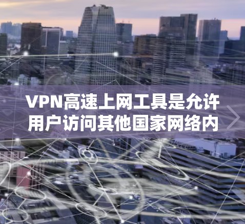 VPN高速上网工具是允许用户访问其他国家网络内容的网络服务。以下是对这些工具的详细总结
