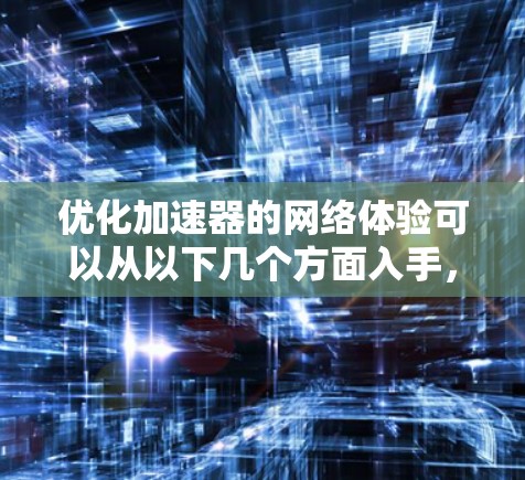 优化加速器的网络体验可以从以下几个方面入手，以提升连接的稳定性和网络使用效率