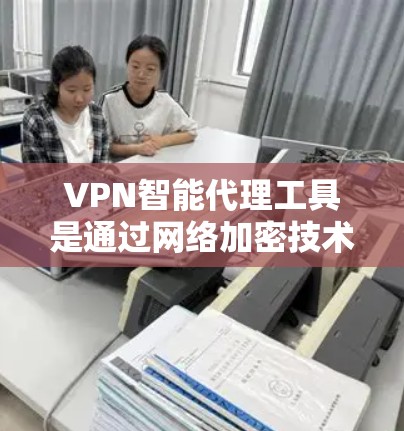 VPN智能代理工具是通过网络加密技术提供安全网络访问的高级工具,结合数学和计算机科学原理,确保数据传输的可靠性和隐私性。以下是对这些工具的详细介绍 VPN智能代理工具是通过网络加密技术提供安全网络访问的高级工具,结合数学和计算机科学原理,确保数据传输的可靠性和隐私性。以下是对这些工具的详细介绍