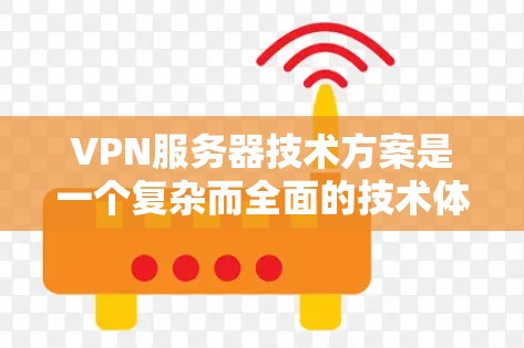 VPN服务器技术方案是一个复杂而全面的技术体系，具体方案会因项目需求而异。以下是一些常见的VPN服务器技术方案，涵盖从设计到实施的关键步骤和技术原理