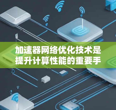 加速器网络优化技术是提升计算性能的重要手段，主要涉及硬件设计、软件优化和算法改进。以下是对该领域的详细分析