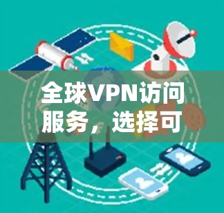全球VPN访问服务，选择可靠的技术保障你的安全