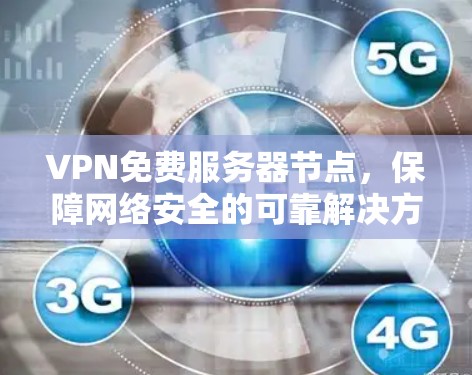 VPN免费服务器节点，保障网络安全的可靠解决方案