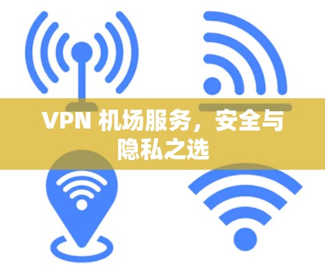 VPN 机场服务，安全与隐私之选