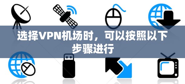 选择VPN机场时，可以按照以下步骤进行