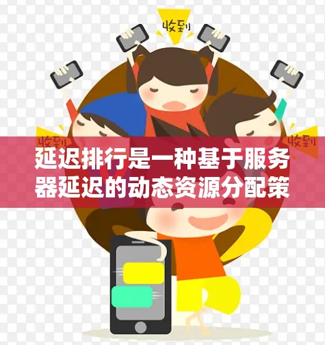 延迟排行是一种基于服务器延迟的动态资源分配策略，旨在提高服务器的性能和响应时间。以下是关于延迟排行的详细总结