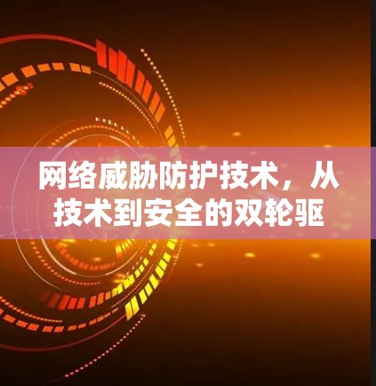 网络威胁防护技术,从技术到安全的双轮驱动 网络威胁防护技术,从技术到安全的双轮驱动