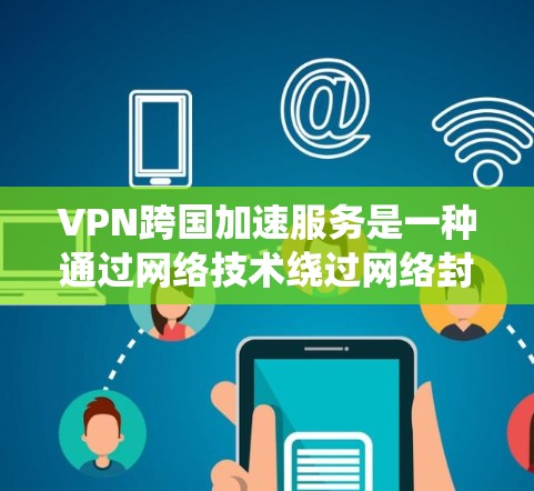 VPN跨国加速服务是一种通过网络技术绕过网络封锁，连接到其他国家服务器来加速数据传输的方式。以下是关于这些服务的详细解析