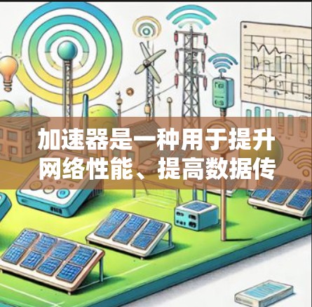 加速器是一种用于提升网络性能、提高数据传输速率的工具。在网络连接方面，加速器可以帮助用户更好地管理本地网络和跨国网络之间的流量。以下是一些关于加速器和跨国网络连接的详细信息