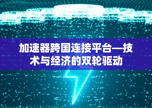 加速器跨国连接平台—技术与经济的双轮驱动