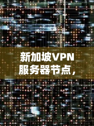 新加坡VPN服务器节点，安全可靠传输数据的解决方案