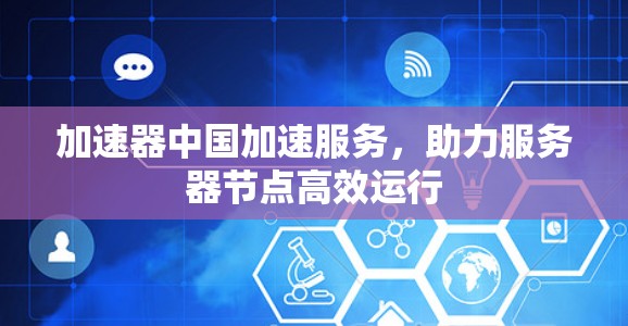 加速器中国加速服务，助力服务器节点高效运行