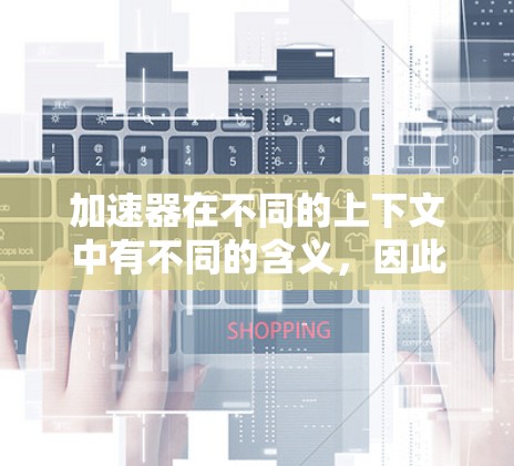 加速器在不同的上下文中有不同的含义，因此需要明确具体指的是什么。以下是一些可能的解释