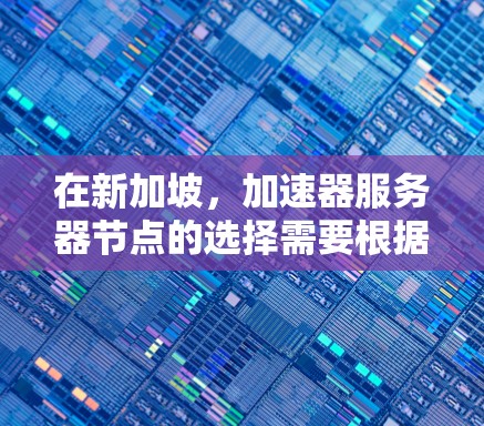 在新加坡，加速器服务器节点的选择需要根据具体的业务需求、性能要求以及新加坡市场的环境来决定。以下是一些可能的步骤和建议，帮助您在新加坡加速器平台上找到合适的服务器节点