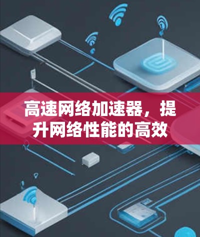 高速网络加速器，提升网络性能的高效工具