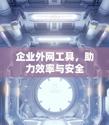 企业外网工具，助力效率与安全