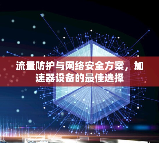 流量防护与网络安全方案，加速器设备的最佳选择