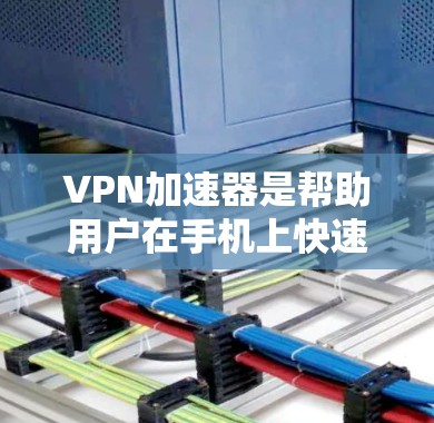 VPN加速器是帮助用户在手机上快速下载VPN流量的工具,通常包括多个推荐的下载网站,如VPN小哥、无痕、新星等。以下是使用VPN加速器的步骤和注意事项 VPN加速器是帮助用户在手机上快速下载VPN流量的工具,通常包括多个推荐的下载网站,如VPN小哥、无痕、新星等。以下是使用VPN加速器的步骤和注意事项
