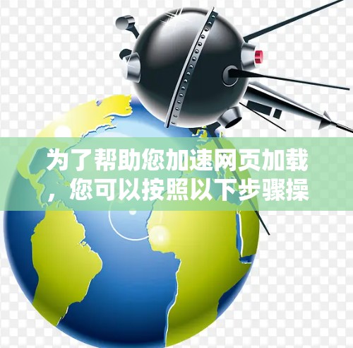 为了帮助您加速网页加载，您可以按照以下步骤操作