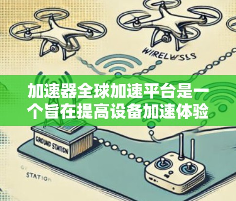 加速器全球加速平台是一个旨在提高设备加速体验的技术平台，广泛应用于汽车、智能设备和智能汽车等领域。以下是对其功能和应用的详细分析