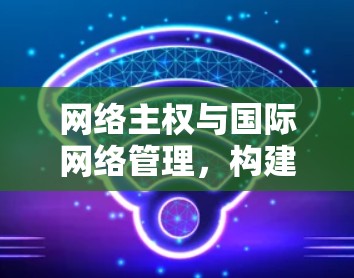 网络主权与国际网络管理，构建安全信任网络