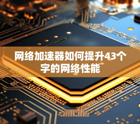 网络加速器如何提升43个字的网络性能