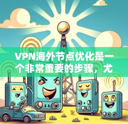 VPN海外节点优化是一个非常重要的步骤，尤其是对于追求安全性和效率的用户来说。以下是一些关于VPN海外节点优化的要点和建议