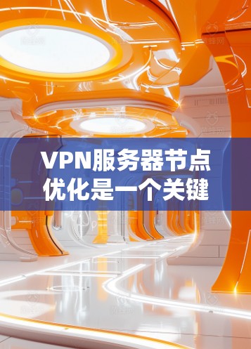 VPN服务器节点优化是一个关键的技术问题，直接影响到服务器的性能、稳定性以及安全性。以下是一些常见的优化措施和关键点，帮助你优化VPN服务器的节点配置和性能