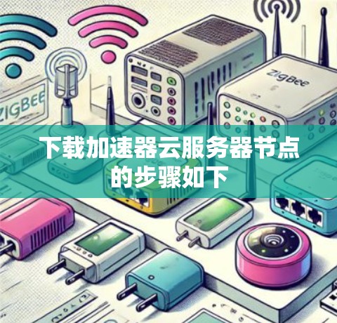 下载加速器云服务器节点的步骤如下