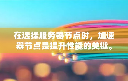 在选择服务器节点时，加速器节点是提升性能的关键。以下是一些常见的加速器节点推荐，以及它们适用的场景