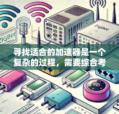 寻找适合的加速器是一个复杂的过程，需要综合考虑多种因素。以下是一步步的建议，帮助您有效找到适合的加速器