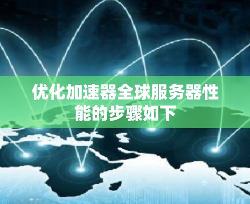 优化加速器全球服务器性能的步骤如下