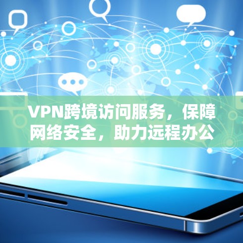 VPN跨境访问服务，保障网络安全，助力远程办公