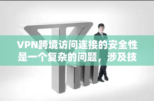 VPN跨境访问连接的安全性是一个复杂的问题,涉及技术、法律、用户安全等多个层面。以下是详细的分析和建议