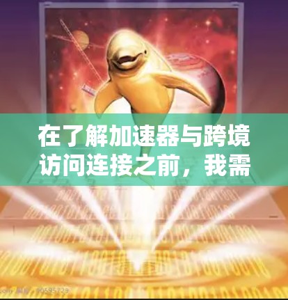 在了解加速器与跨境访问连接之前，我需要先理解这些技术的基本概念和功能