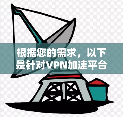 根据您的需求，以下是针对VPN加速平台的选择建议