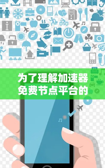 为了理解加速器免费节点平台的概念和功能，以下是一个有条理的总结和建议