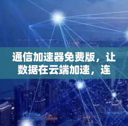 通信加速器免费版，让数据在云端加速，连接更远的世界