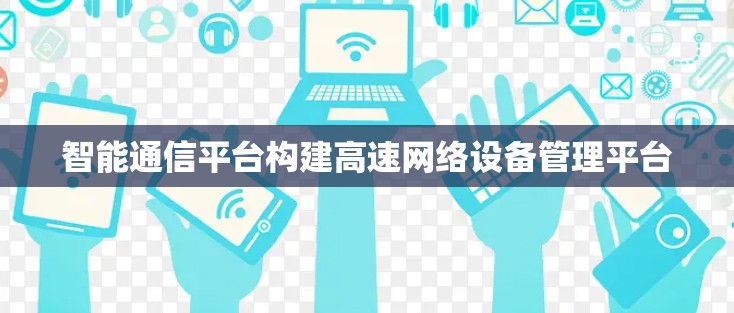 智能通信平台构建高速网络设备管理平台