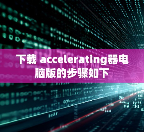 下载 accelerating器电脑版的步骤如下 下载 accelerating器电脑版的步骤如下
