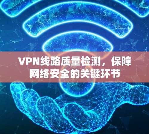 VPN线路质量检测,保障网络安全的关键环节