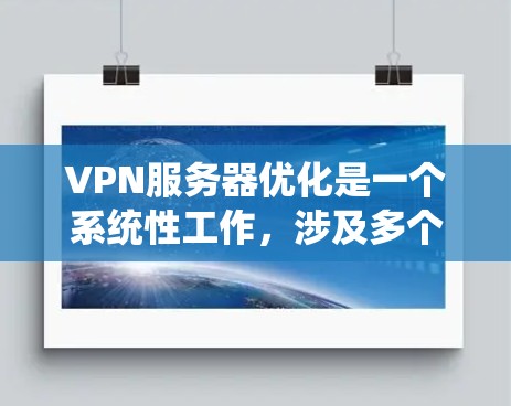VPN服务器优化是一个系统性工作,涉及多个方面。以下是对VPN服务器优化的分步指南
