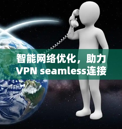 智能网络优化,助力VPN seamless连接