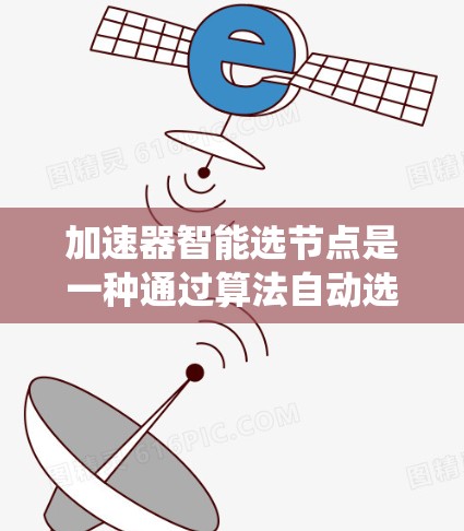 加速器智能选节点是一种通过算法自动选择关键节点来优化大数据处理和人工智能模型效率的手段。以下是对这一算法的系统性总结