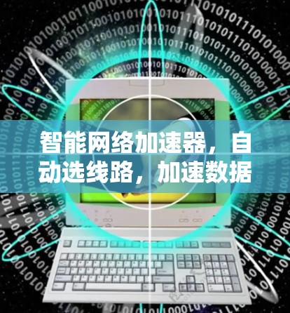 智能网络加速器,自动选线路,加速数据流