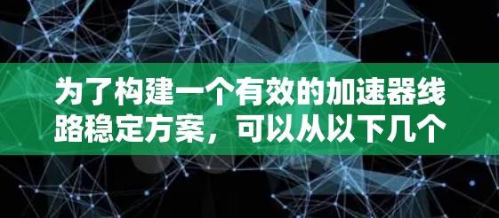 为了构建一个有效的加速器线路稳定方案，可以从以下几个方面入手